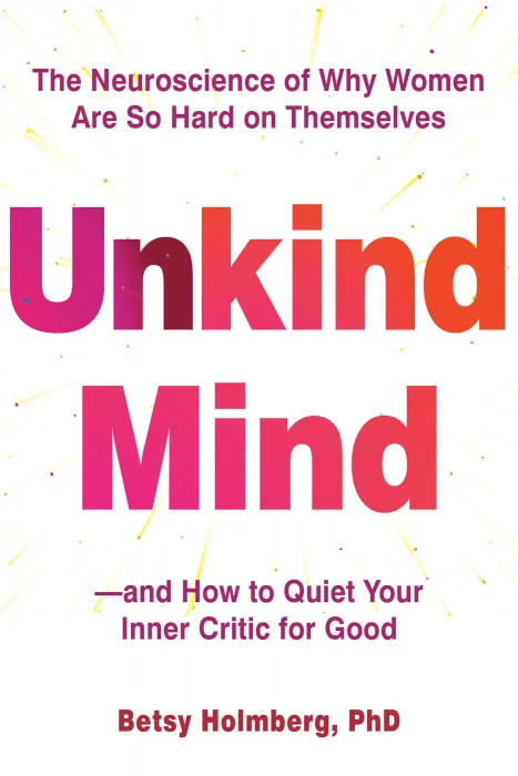Unkind Mind: The Neuroscience of Why Women Are So Hard on Themselves—and How to Quiet Your Inner Critic for Good