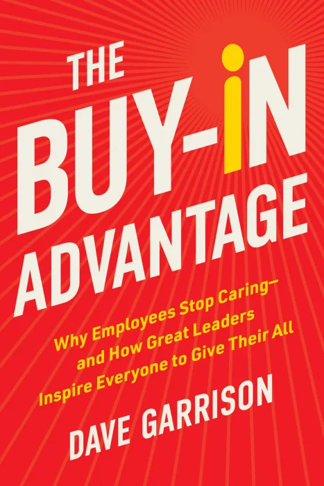 The Buy-In Advantage: Why Employees Stop Caring — and How Great Leaders Inspire Everyone to Give Their All