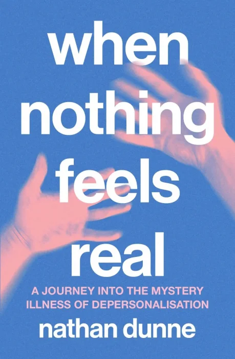 When Nothing Feels Real: A journey into the mystery illness of depersonalisation