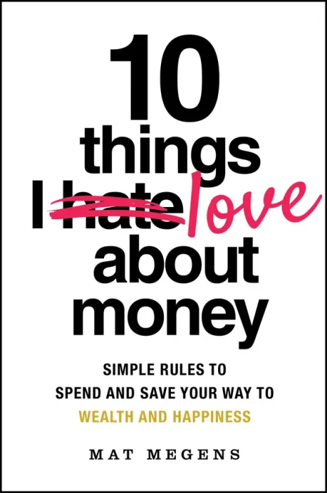 10 Things I Love About Money: Simple Rules to Spend and Save Your Way to Wealth and Happiness