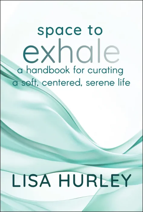 Space to Exhale: A Handbook for Curating a Soft&#44; Centered&#44; Serene Life