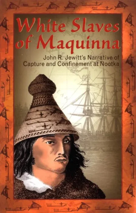 White Slaves of Maquinna: John R. Jewitt's Narrative of Capture and Confinement at Nootka