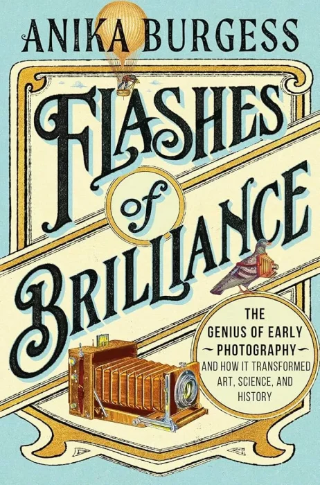 Flashes of Brilliance: The Genius of Early Photography and How It Transformed Art&#44; Science&#44; and History