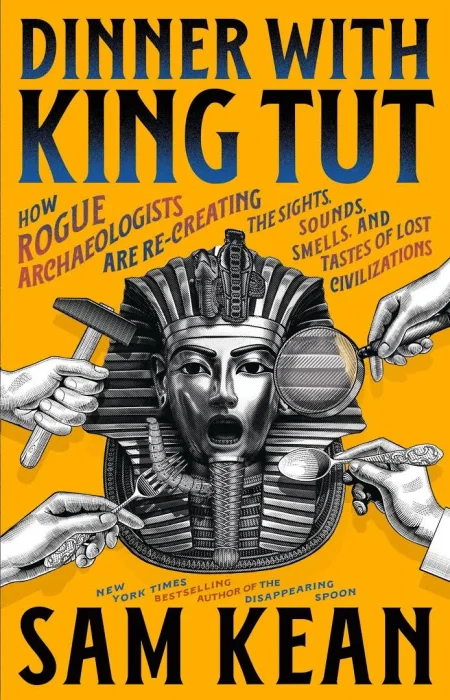 Dinner with King Tut: How Rogue Archaeologists Are Re-creating the Sights&#44; Sounds&#44; Smells&#44; and Tastes of Lost Civilizations