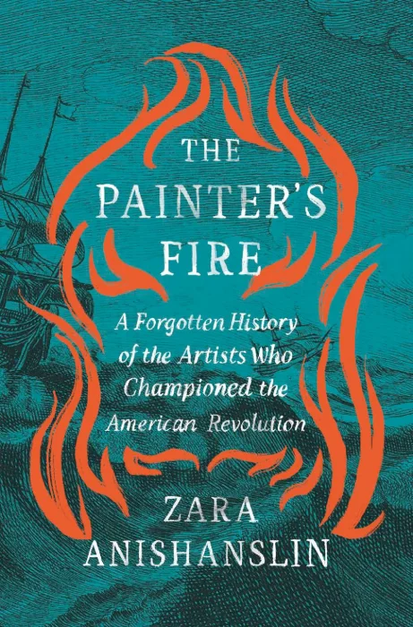 The Painter's Fire: A Forgotten History of the Artists Who Championed the American Revolution