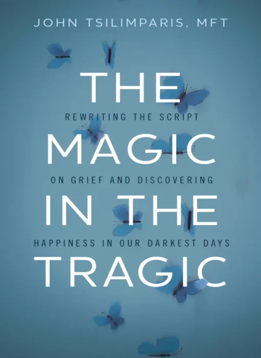 The Magic in the Tragic: Rewriting the Script on Grief and Discovering Happiness in Our Darkest Days