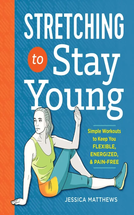 Stretching to Stay Young: Simple Workouts to Keep You Flexible&#44; Energized&#44; and Pain Free