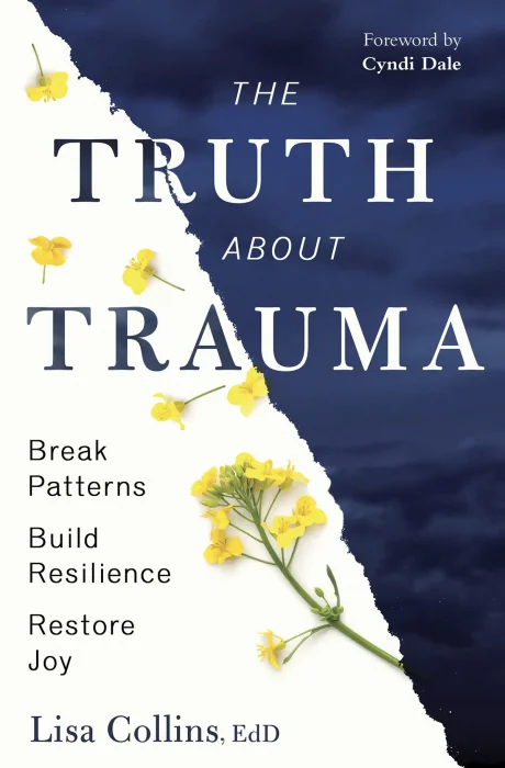 The Truth About Trauma: Break Patterns&#44; Build Resilience&#44; and Restore Joy
