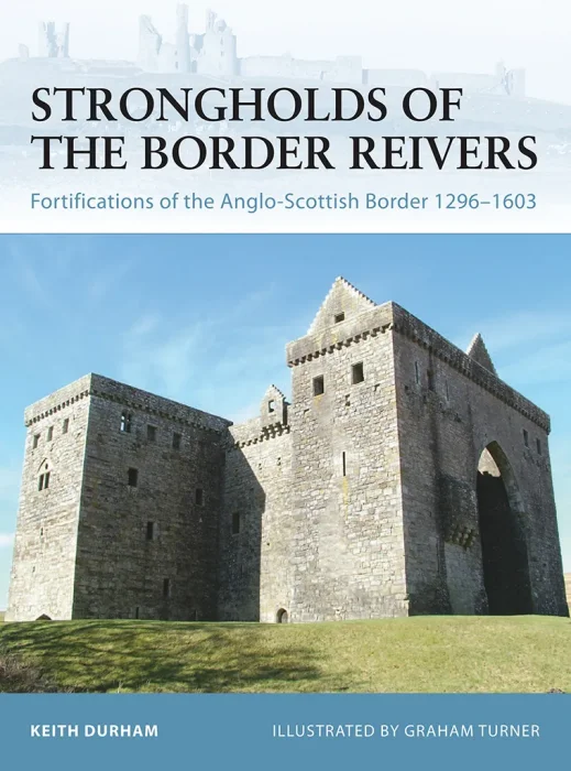 Strongholds of the Border Reivers: Fortifications of the Anglo-Scottish Border 1296-1603 (Fortress #70)