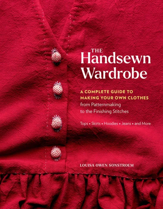 The Handsewn Wardrobe: A Complete Guide to Making Your Own Clothes from Patternmaking to the Finishing Stitches