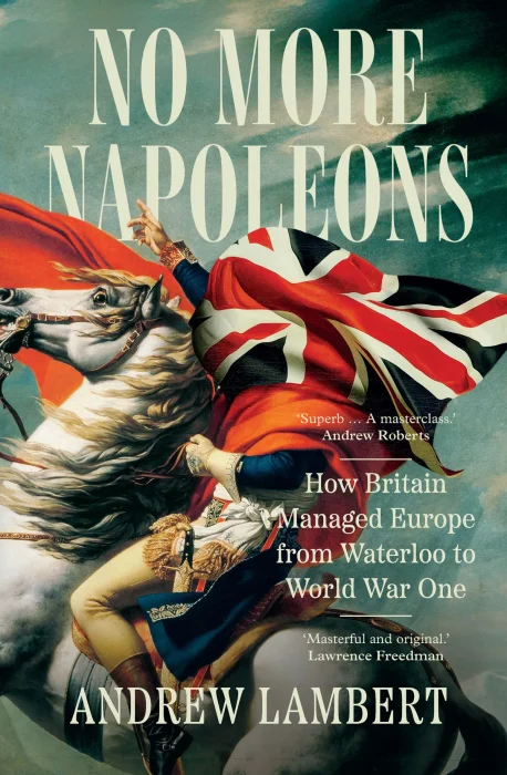 No More Napoleons: How Britain Managed Europe from Waterloo to World War One