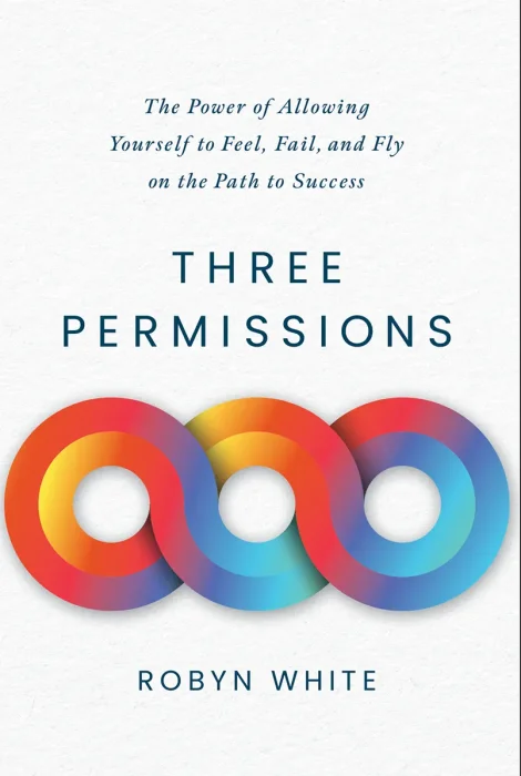 Three Permissions: The Power of Allowing Yourself to Feel&#44; Fail&#44; and Fly on the Path to Success
