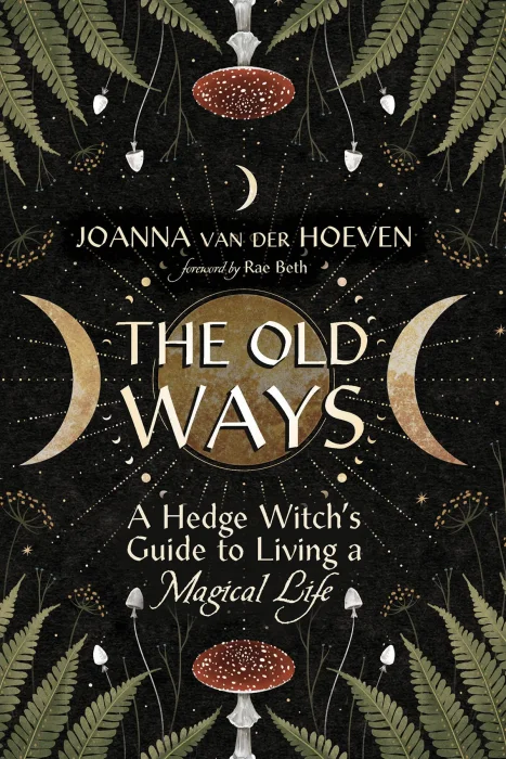 The Old Ways: A Hedge Witch's Guide to Living a Magical Life