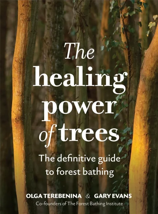 The Healing Power of Trees: The definitive guide to forest bathing