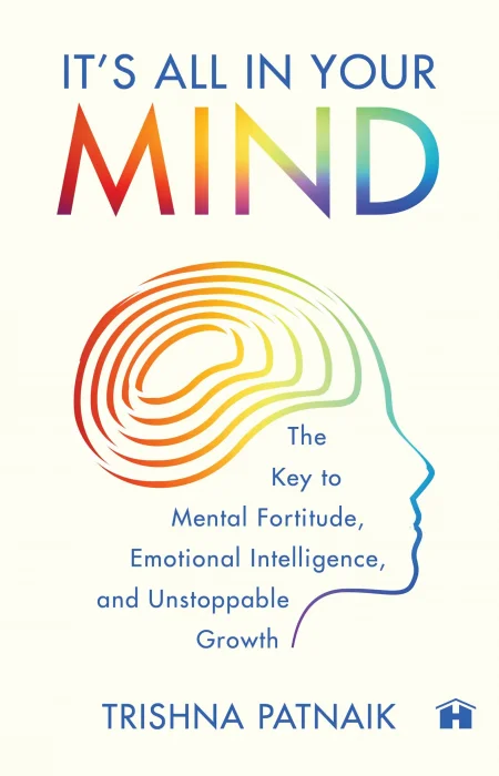 It’s All in Your Mind: The Key to Mental Fortitude&#44; Emotional Intelligence&#44; and Unstoppable Growth