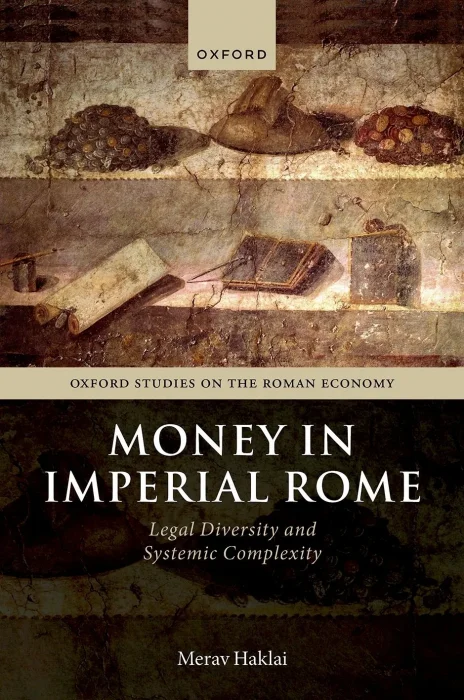 Money in Imperial Rome: Legal Diversity and Systemic Complexity (Oxford Studies on the Roman Economy)