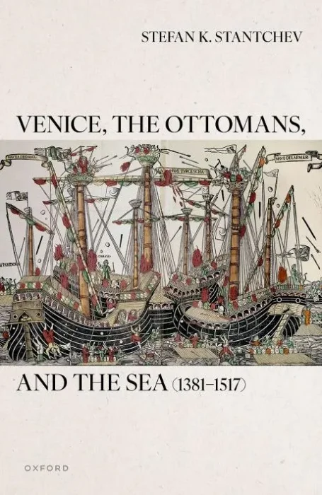 Venice, the Ottomans, and the Sea (1381–1517) (Oxford Studies in Medieval European History)