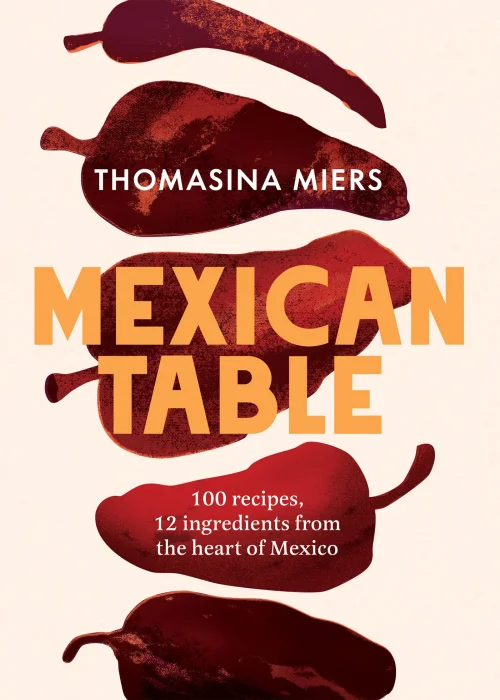 Mexican Table: 100 Recipes, 12 Everyday Ingredients From the Heart of Mexico