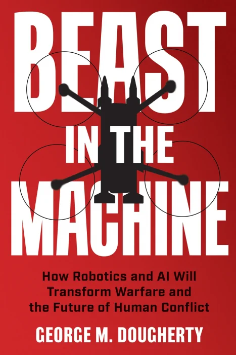 Beast in the Machine: How Robotics and AI Will Transform Warfare and the Future of Human Conflict