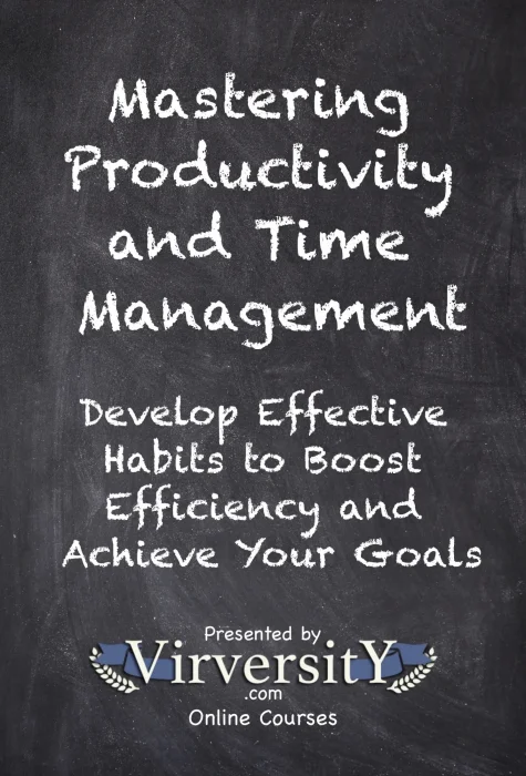 Mastering Productivity and Time Management: Develop Effective Habits to Boost Efficiency and Achieve Your Goals