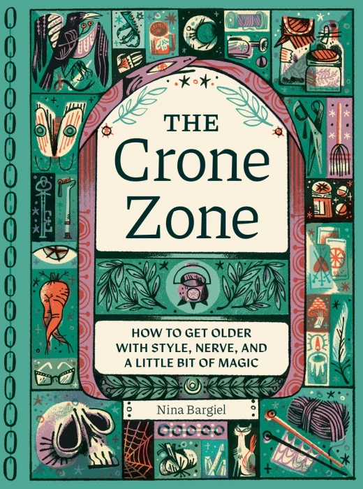The Crone Zone: How to Get Older with Style&#44; Nerve&#44; and a Little Bit of Magic