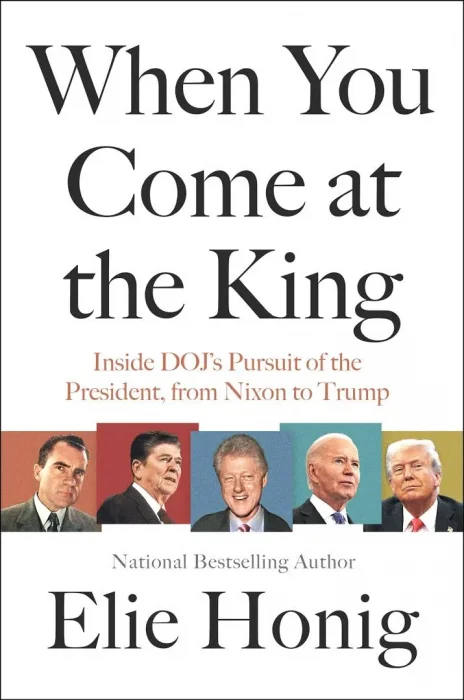 When You Come at the King: Inside DOJ's Pursuit of the President&#44; From Nixon to Trump