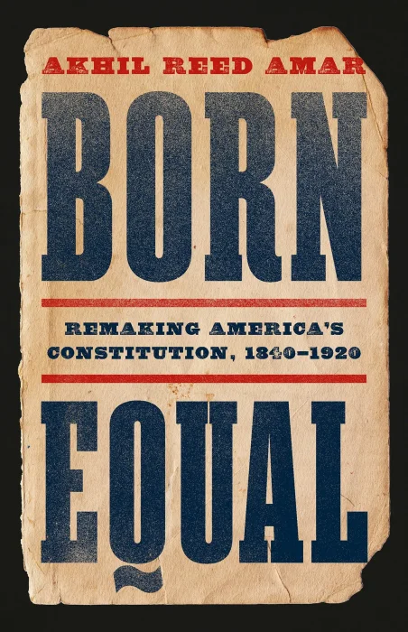 Born Equal: Remaking America's Constitution&#44; 1840–1920