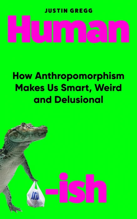 Humanish: How Anthropomorphism Makes Us Smart&#44; Weird and Delusional&#44; UK Edition