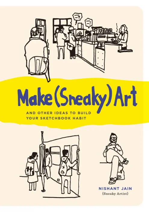 Make (Sneaky) Art: and other ideas to build your sketchbook habit