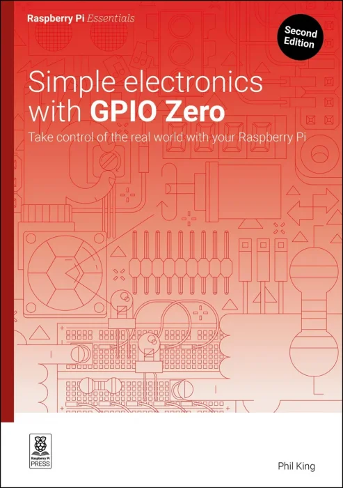 Simple electronics with GPIO Zero: Take control of the real world with your Raspberry Pi (Essentials)&#44; 2nd Edition