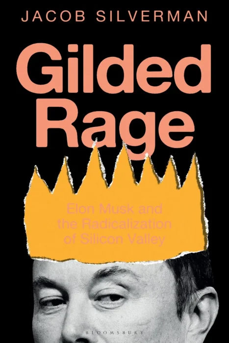 Gilded Rage: Elon Musk and the Radicalization of Silicon Valley