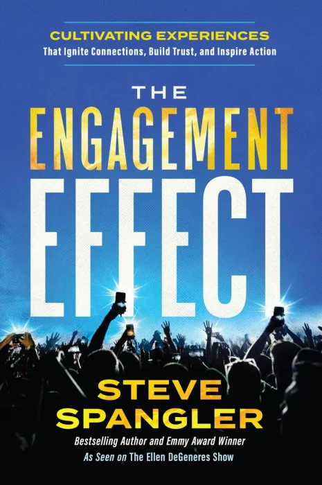 The Engagement Effect: Cultivating Experiences that Ignite Connection&#44; Build Trust&#44; and Inspire Action