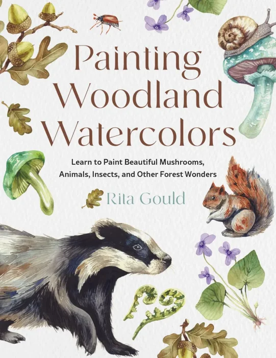 Painting Woodland Watercolors: Learn to Paint Beautiful Mushrooms&#44; Animals&#44; Insects&#44; and Other Forest Wonders