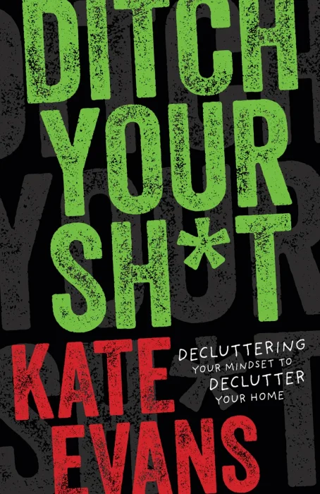 Ditch Your Sh*t: Decluttering Your Mindset to Declutter Your Home