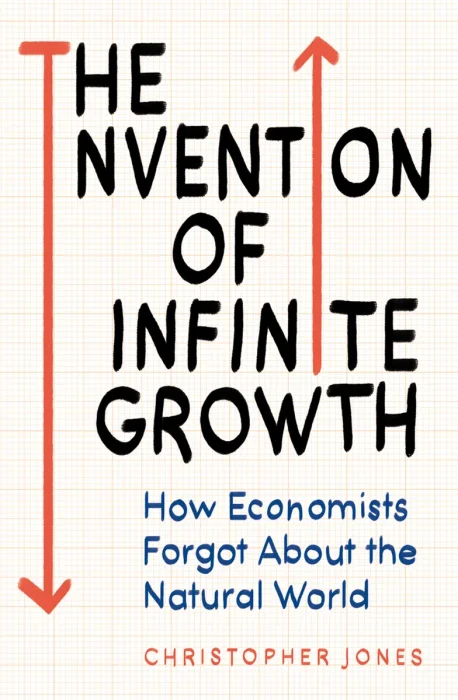 The Invention of Infinite Growth: How Economists Forgot About the Natural World&#44; UK Edition