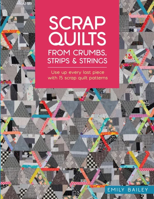 Scrap Quilts From Crumbs&#44; Strips and Strings: Use up every last piece with 15 scrap quilt patterns