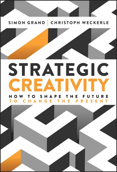 Strategic Creativity: How to Shape the Future to Change the Present