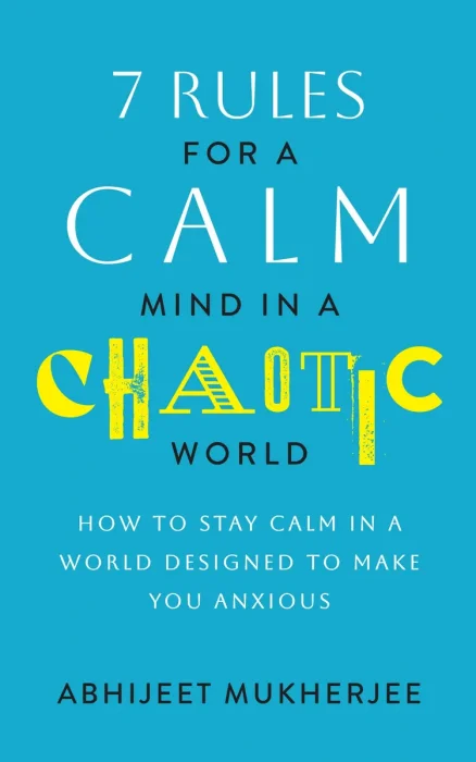 7 Rules for a Calm Mind in a Chaotic World: How to Stay Calm in a World Designed to Make You Anxious