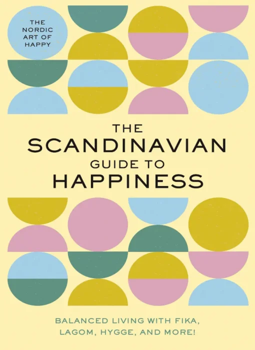 The Scandinavian Guide to Happiness: The Nordic Art of Happy and Balanced Living with Fika&#44; Lagom&#44; Hygge&#44; and More!