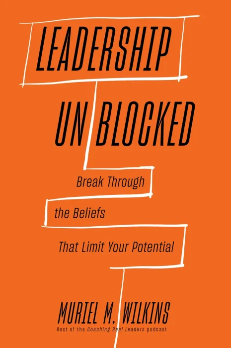 Leadership Unblocked: Break Through the Beliefs That Limit Your Potential