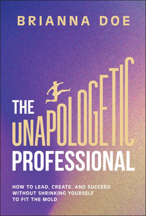 The Unapologetic Professional: How to Lead&#44; Create&#44; and Succeed without Shrinking Yourself to Fit the Mold