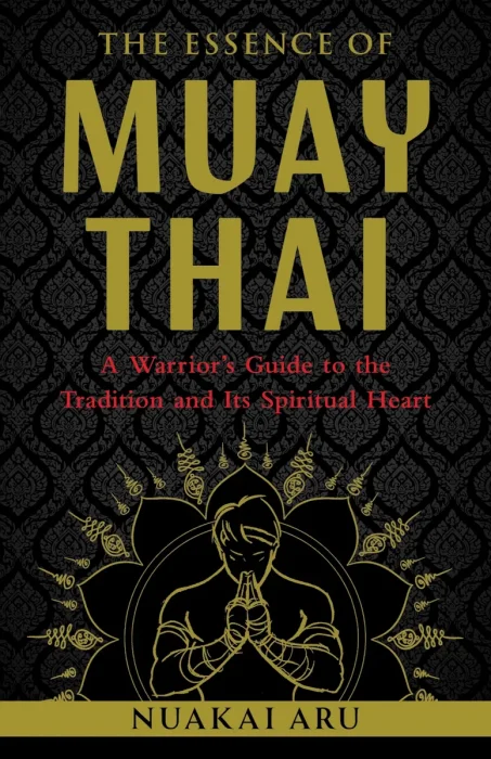 The Essence of Muay Thai: A Warrior's Guide to the Tradition and Its Spiritual Heart