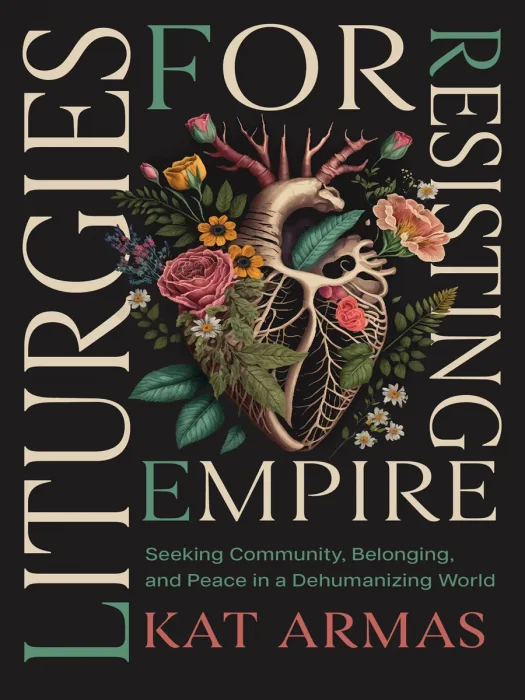 Liturgies for Resisting Empire: Seeking Community&#44; Belonging&#44; and Peace in a Dehumanizing World