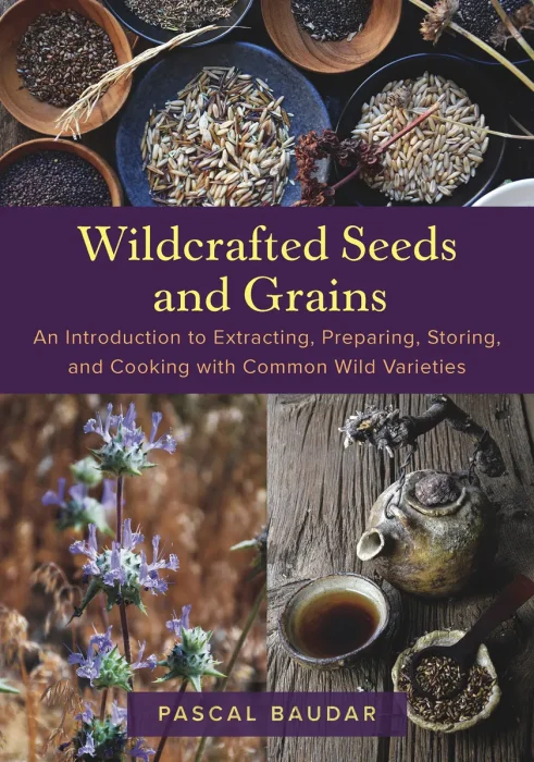 Wildcrafted Seeds and Grains: An Introduction to Extracting&#44; Preparing&#44; Storing&#44; and Cooking with Common Wild Varieties