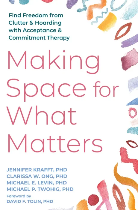 Making Space for What Matters: Find Freedom from Clutter and Hoarding with Acceptance and Commitment Therapy