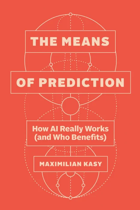 The Means of Prediction: How AI Really Works (and Who Benefits)