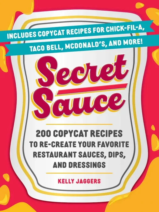 Secret Sauce: 200 Copycat Recipes to Re-Create Your Favorite Restaurant Sauces&#44; Dips&#44; and Dressings