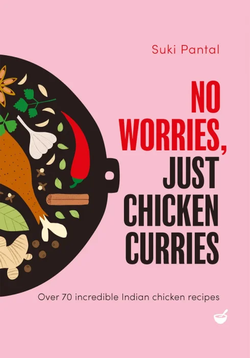 No Worries&#44; Just Chicken Curries: Over 70 incredible Indian chicken recipes