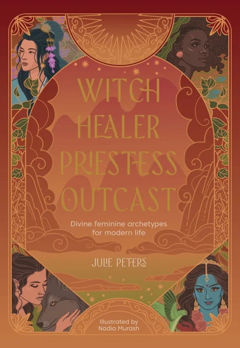 Witch&#44; Healer&#44; Priestess&#44; Outcast: Divine feminine archetypes for modern life (The Divine Feminine)