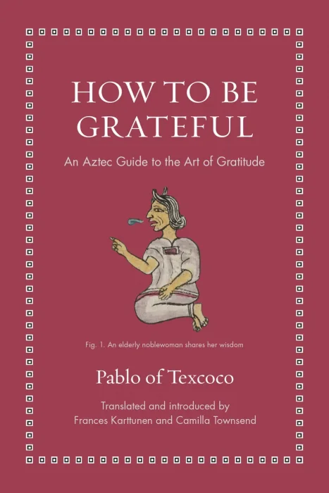 How to Be Grateful: An Aztec Guide to the Art of Gratitude (Ancient Wisdom for Modern Readers)